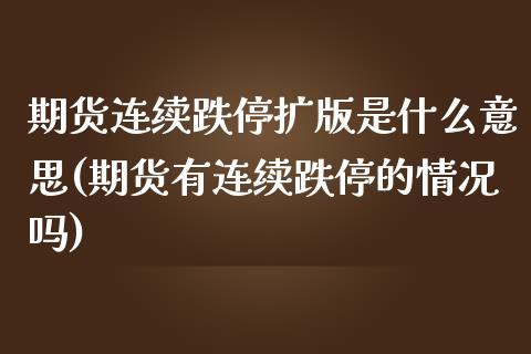 期货连续跌停扩版是什么意思(期货有连续跌停的情况吗)_https://www.zghnxxa.com_国际期货_第1张