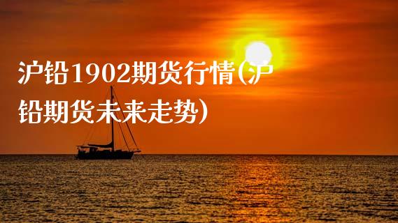 沪铅1902期货行情(沪铅期货未来走势)_https://www.zghnxxa.com_期货直播室_第1张