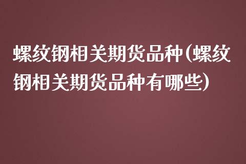 螺纹钢相关期货品种(螺纹钢相关期货品种有哪些)_https://www.zghnxxa.com_国际期货_第1张