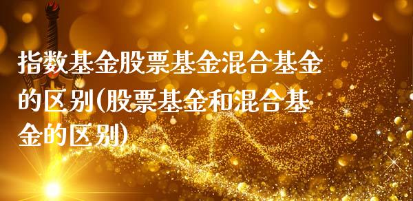 指数基金股票基金混合基金的区别(股票基金和混合基金的区别)_https://www.zghnxxa.com_黄金期货_第1张