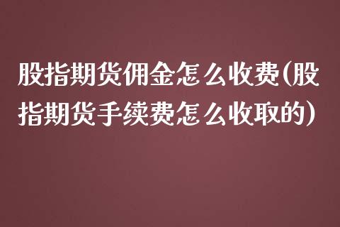 股指期货佣金怎么收费(股指期货手续费怎么收取的)_https://www.zghnxxa.com_内盘期货_第1张