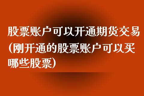 股票账户可以开通期货交易(刚开通的股票账户可以买哪些股票)_https://www.zghnxxa.com_内盘期货_第1张