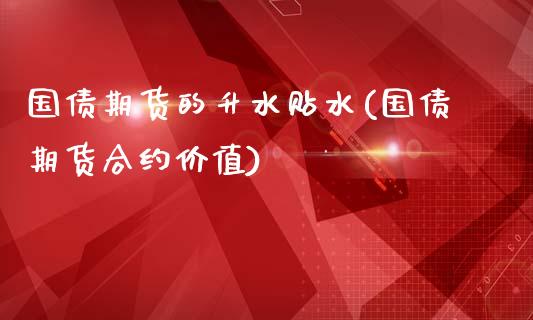 国债期货的升水贴水(国债期货合约价值)_https://www.zghnxxa.com_国际期货_第1张