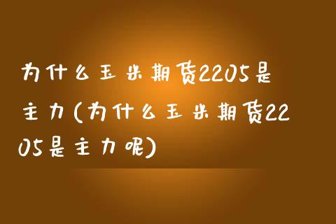 为什么玉米期货2205是主力(为什么玉米期货2205是主力呢)_https://www.zghnxxa.com_内盘期货_第1张