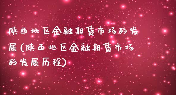 陕西地区金融期货市场的发展(陕西地区金融期货市场的发展历程)_https://www.zghnxxa.com_黄金期货_第1张