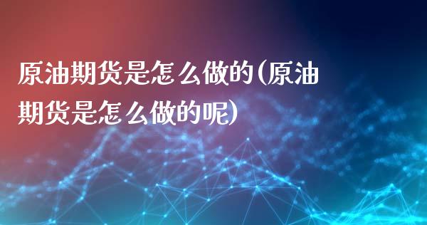 原油期货是怎么做的(原油期货是怎么做的呢)_https://www.zghnxxa.com_内盘期货_第1张