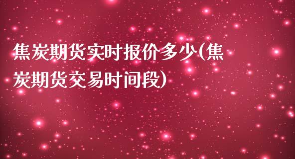 焦炭期货实时报价多少(焦炭期货交易时间段)_https://www.zghnxxa.com_内盘期货_第1张