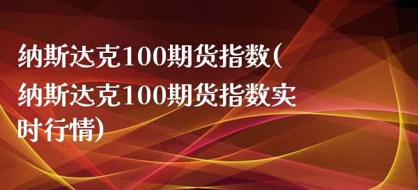 纳斯达克100期货指数(纳斯达克100期货指数实时行情)_https://www.zghnxxa.com_期货直播室_第1张