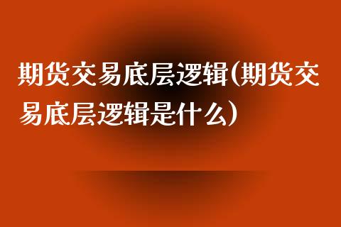 期货交易底层逻辑(期货交易底层逻辑是什么)_https://www.zghnxxa.com_黄金期货_第1张