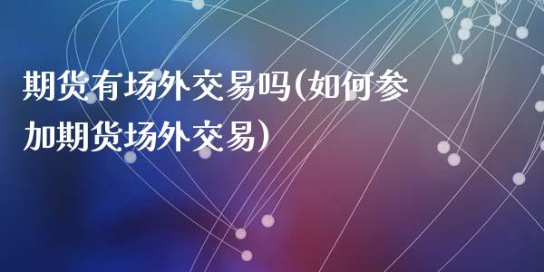 期货有场外交易吗(如何参加期货场外交易)_https://www.zghnxxa.com_黄金期货_第1张