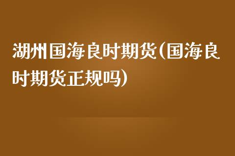 湖州国海良时期货(国海良时期货正规吗)_https://www.zghnxxa.com_黄金期货_第1张