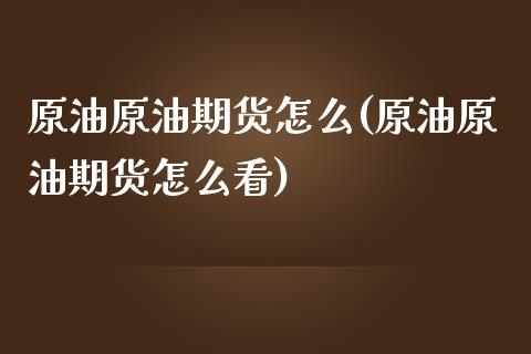 原油原油期货怎么(原油原油期货怎么看)_https://www.zghnxxa.com_国际期货_第1张