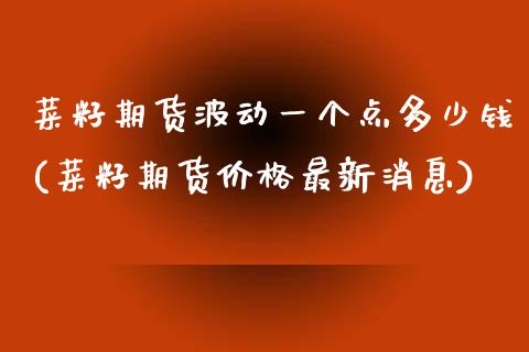 菜籽期货波动一个点多少钱(菜籽期货价格最新消息)_https://www.zghnxxa.com_内盘期货_第1张