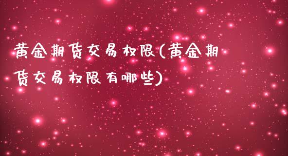 黄金期货交易权限(黄金期货交易权限有哪些)_https://www.zghnxxa.com_内盘期货_第1张