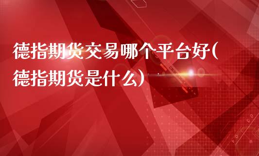 德指期货交易哪个平台好(德指期货是什么)_https://www.zghnxxa.com_期货直播室_第1张