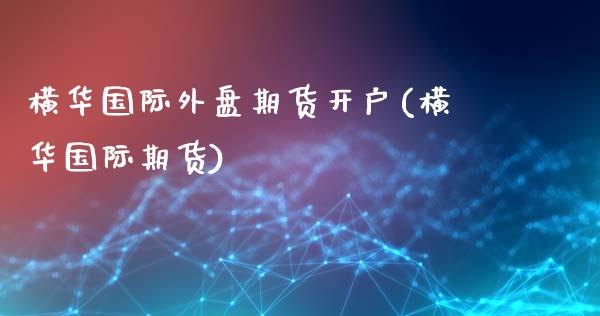 横华国际外盘期货开户(横华国际期货)_https://www.zghnxxa.com_国际期货_第1张