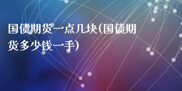 国债期货一点几块(国债期货多少钱一手)_https://www.zghnxxa.com_内盘期货_第1张