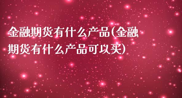 金融期货有什么产品(金融期货有什么产品可以买)_https://www.zghnxxa.com_黄金期货_第1张