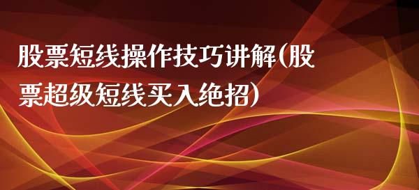 股票短线操作技巧讲解(股票超级短线买入绝招)_https://www.zghnxxa.com_黄金期货_第1张