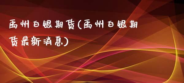 禹州白银期货(禹州白银期货最新消息)_https://www.zghnxxa.com_期货直播室_第1张