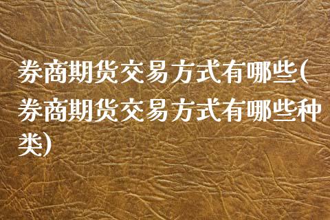 券商期货交易方式有哪些(券商期货交易方式有哪些种类)_https://www.zghnxxa.com_黄金期货_第1张