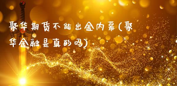 聚华期货不能出金内幕(聚华金融是真的吗)_https://www.zghnxxa.com_内盘期货_第1张