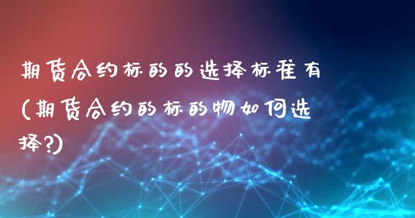 期货合约标的的选择标准有(期货合约的标的物如何选择?)_https://www.zghnxxa.com_内盘期货_第1张