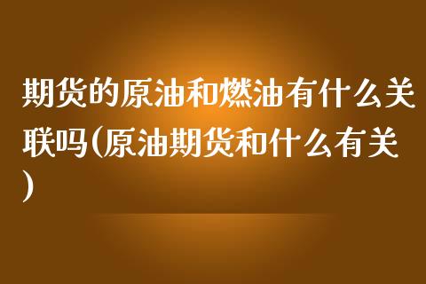 期货的原油和燃油有什么关联吗(原油期货和什么有关)_https://www.zghnxxa.com_国际期货_第1张