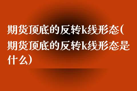 期货顶底的反转k线形态(期货顶底的反转k线形态是什么)_https://www.zghnxxa.com_内盘期货_第1张