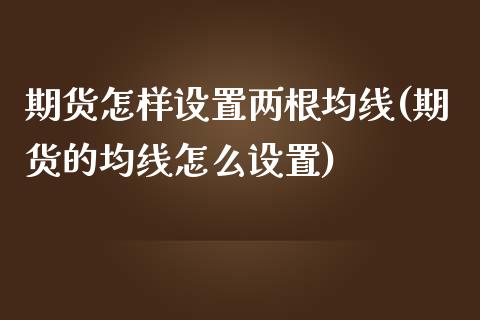 期货怎样设置两根均线(期货的均线怎么设置)_https://www.zghnxxa.com_期货直播室_第1张