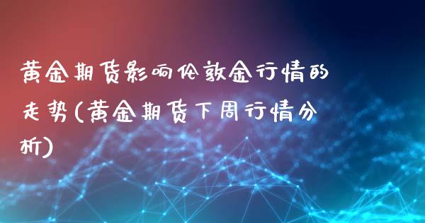 黄金期货影响伦敦金行情的走势(黄金期货下周行情分析)_https://www.zghnxxa.com_黄金期货_第1张