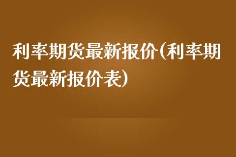 利率期货最新报价(利率期货最新报价表)_https://www.zghnxxa.com_国际期货_第1张