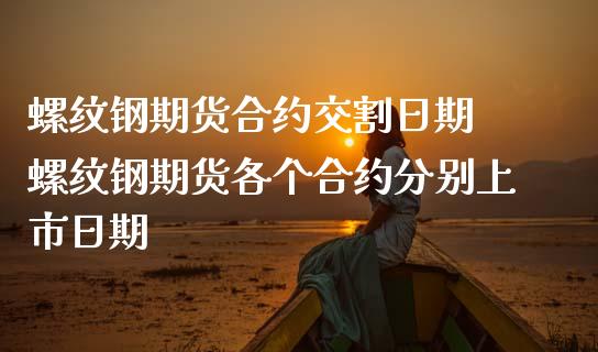 螺纹钢期货合约交割日期 螺纹钢期货各个合约分别上市日期_https://www.zghnxxa.com_期货直播室_第1张