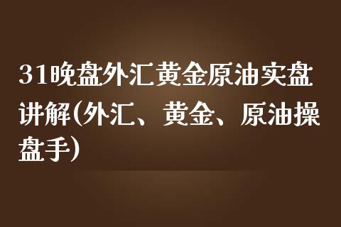 31晚盘外汇黄金原油实盘讲解(外汇、黄金、原油操盘手)_https://www.zghnxxa.com_期货直播室_第1张