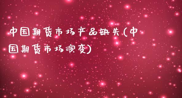 中国期货市场产品缺失(中国期货市场演变)_https://www.zghnxxa.com_内盘期货_第1张