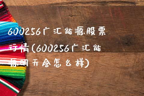 600256广汇能源股票行情(600256广汇能源明天会怎么样)_https://www.zghnxxa.com_国际期货_第1张