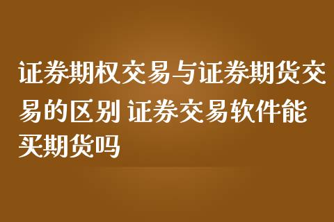 证券期权交易与证券期货交易的区别 证券交易软件能买期货吗_https://www.zghnxxa.com_内盘期货_第1张