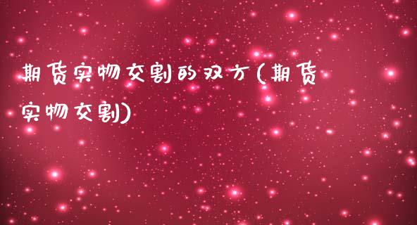 期货实物交割的双方(期货实物交割)_https://www.zghnxxa.com_期货直播室_第1张