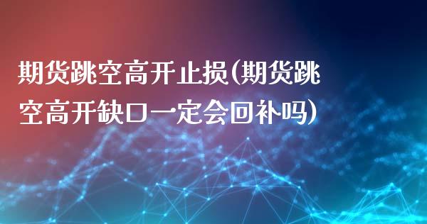 期货跳空高开止损(期货跳空高开缺口一定会回补吗)_https://www.zghnxxa.com_期货直播室_第1张