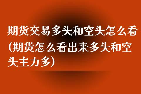 期货交易多头和空头怎么看(期货怎么看出来多头和空头主力多)_https://www.zghnxxa.com_黄金期货_第1张