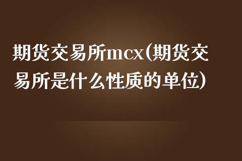 期货交易所mcx(期货交易所是什么性质的单位)_https://www.zghnxxa.com_内盘期货_第1张