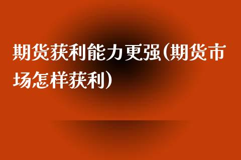 期货获利能力更强(期货市场怎样获利)_https://www.zghnxxa.com_黄金期货_第1张