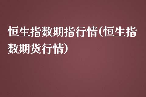 恒生指数期指行情(恒生指数期货行情)_https://www.zghnxxa.com_期货直播室_第1张