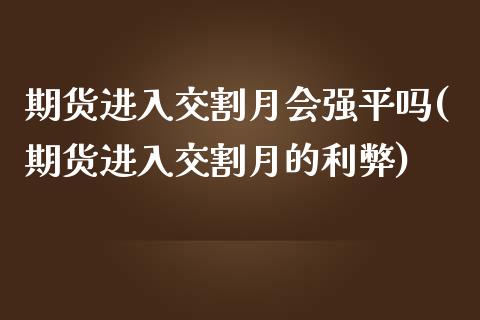 期货进入交割月会强平吗(期货进入交割月的利弊)_https://www.zghnxxa.com_国际期货_第1张