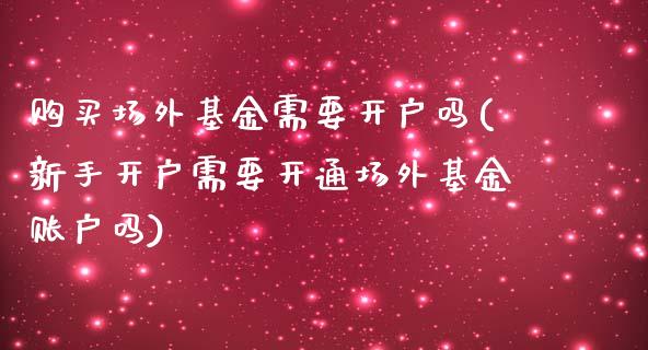 购买场外基金需要开户吗(新手开户需要开通场外基金账户吗)_https://www.zghnxxa.com_内盘期货_第1张