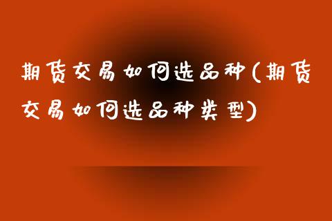 期货交易如何选品种(期货交易如何选品种类型)_https://www.zghnxxa.com_黄金期货_第1张