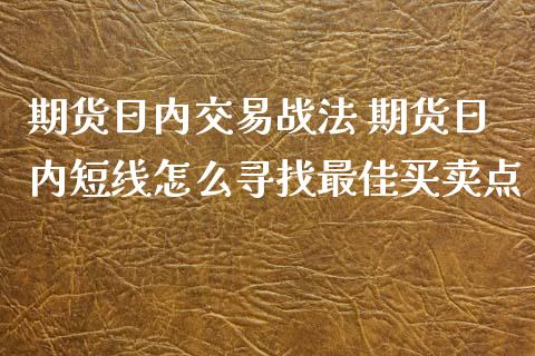 期货日内交易战法 期货日内短线怎么寻找最佳买卖点_https://www.zghnxxa.com_国际期货_第1张