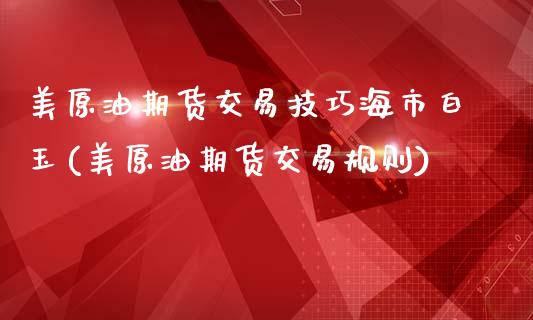 美原油期货交易技巧海市白玉(美原油期货交易规则)_https://www.zghnxxa.com_内盘期货_第1张