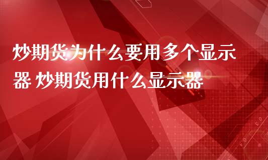 炒期货为什么要用多个显示器 炒期货用什么显示器_https://www.zghnxxa.com_期货直播室_第1张