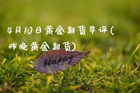 4月10日黄金期货早评(昨晚黄金期货)_https://www.zghnxxa.com_内盘期货_第1张